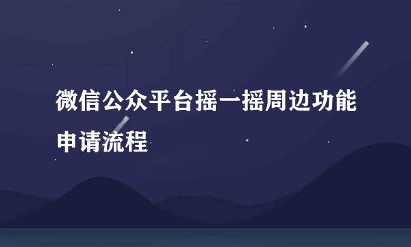 微信公众平台摇一摇周边功能申请流程