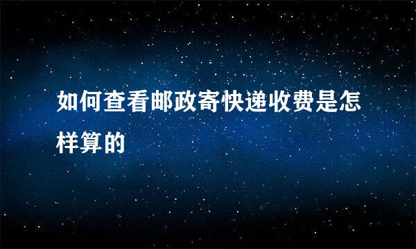 如何查看邮政寄快递收费是怎样算的
