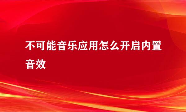 不可能音乐应用怎么开启内置音效