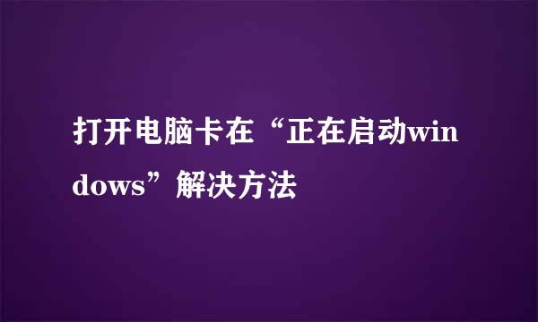 打开电脑卡在“正在启动windows”解决方法