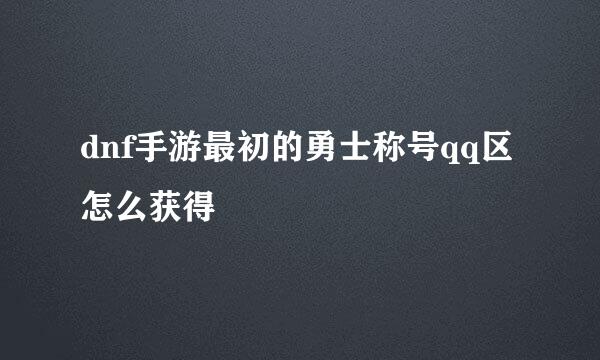dnf手游最初的勇士称号qq区怎么获得