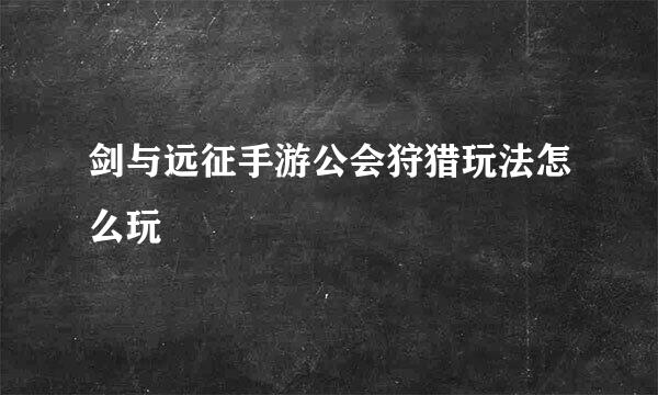 剑与远征手游公会狩猎玩法怎么玩