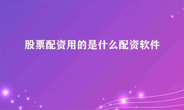股票配资用的是什么配资软件