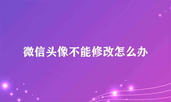 微信头像不能修改怎么办