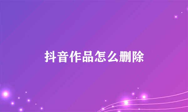 抖音作品怎么删除