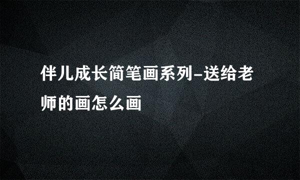 伴儿成长简笔画系列-送给老师的画怎么画