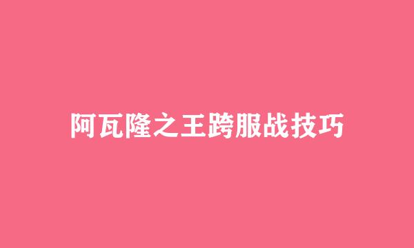 阿瓦隆之王跨服战技巧