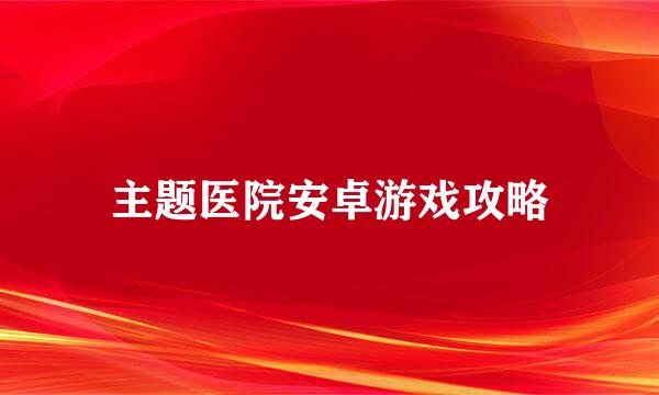 主题医院安卓游戏攻略