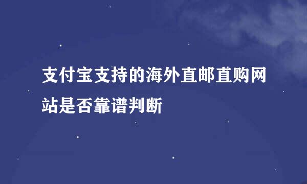 支付宝支持的海外直邮直购网站是否靠谱判断