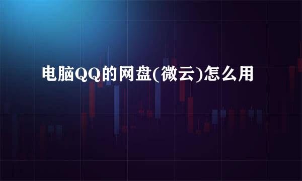 电脑QQ的网盘(微云)怎么用