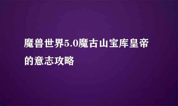 魔兽世界5.0魔古山宝库皇帝的意志攻略