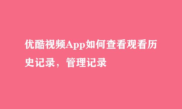 优酷视频App如何查看观看历史记录，管理记录