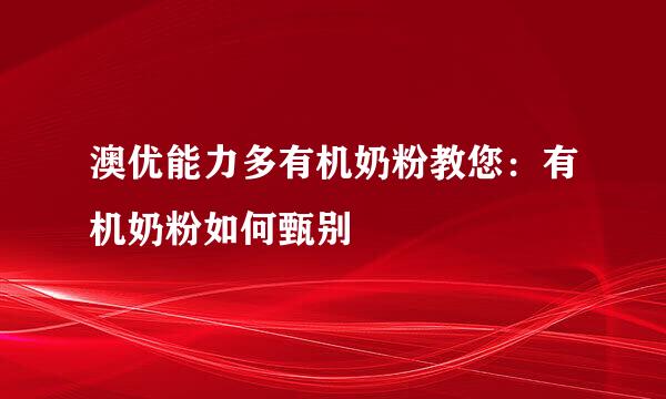 澳优能力多有机奶粉教您：有机奶粉如何甄别