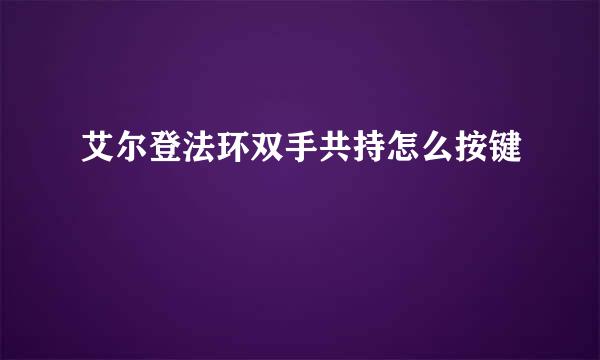 艾尔登法环双手共持怎么按键