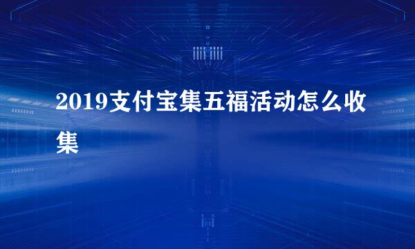 2019支付宝集五福活动怎么收集