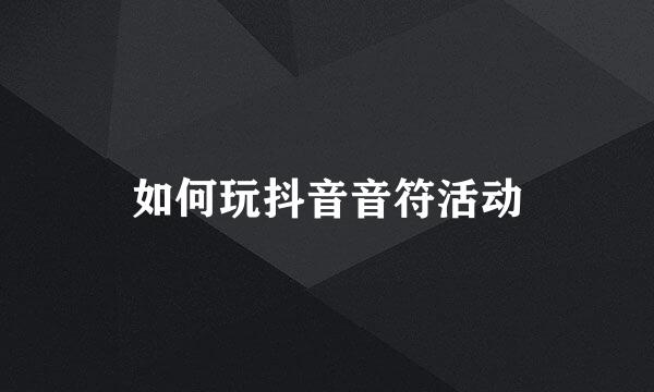 如何玩抖音音符活动