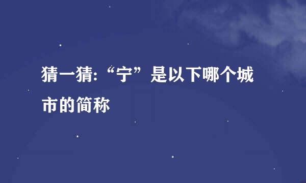 猜一猜:“宁”是以下哪个城市的简称