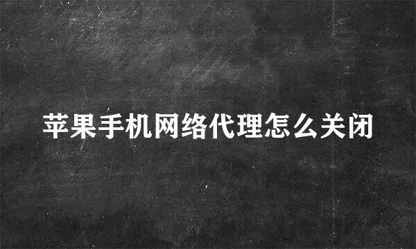 苹果手机网络代理怎么关闭