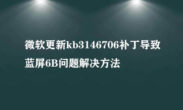 微软更新kb3146706补丁导致蓝屏6B问题解决方法