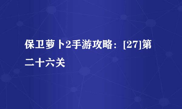 保卫萝卜2手游攻略：[27]第二十六关