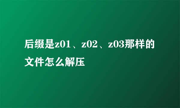 后缀是z01、z02、z03那样的文件怎么解压