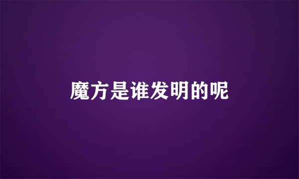 魔方是谁发明的呢