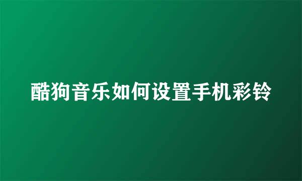 酷狗音乐如何设置手机彩铃