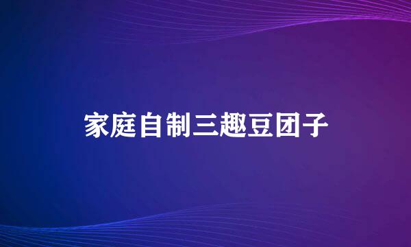 家庭自制三趣豆团子