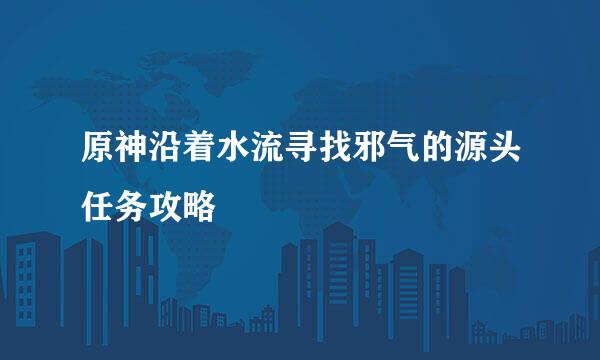 原神沿着水流寻找邪气的源头任务攻略