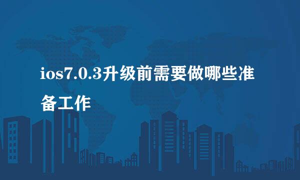 ios7.0.3升级前需要做哪些准备工作