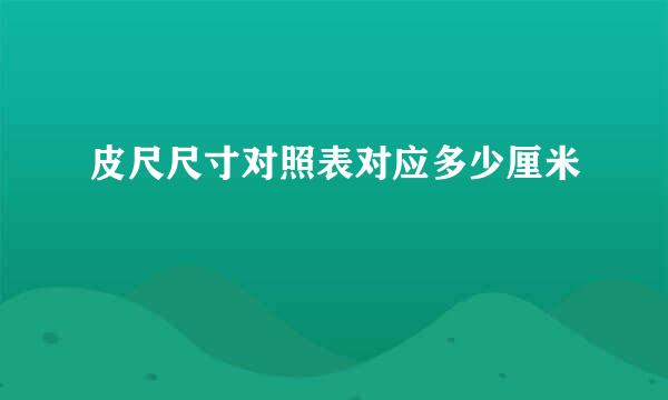 皮尺尺寸对照表对应多少厘米