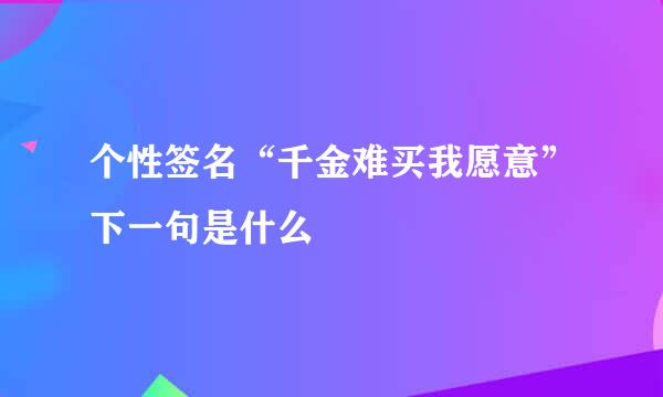 个性签名“千金难买我愿意”下一句是什么