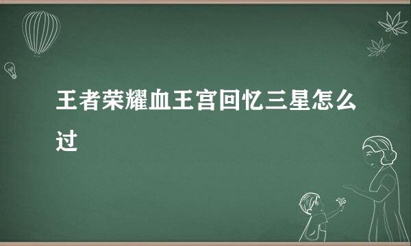 王者荣耀血王宫回忆三星怎么过