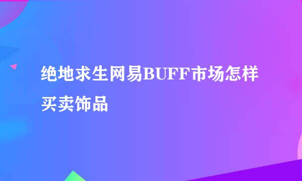 绝地求生网易BUFF市场怎样买卖饰品
