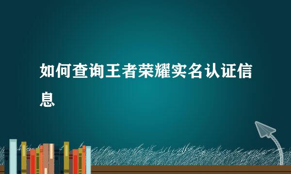 如何查询王者荣耀实名认证信息