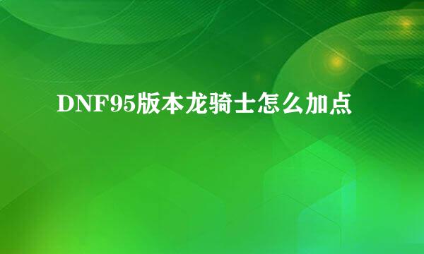 DNF95版本龙骑士怎么加点