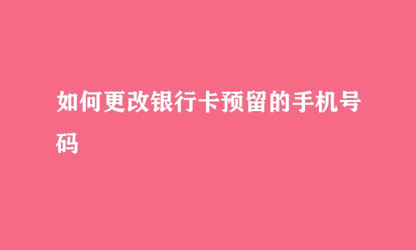 如何更改银行卡预留的手机号码