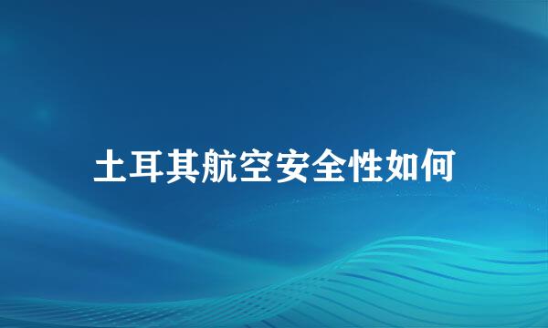 土耳其航空安全性如何