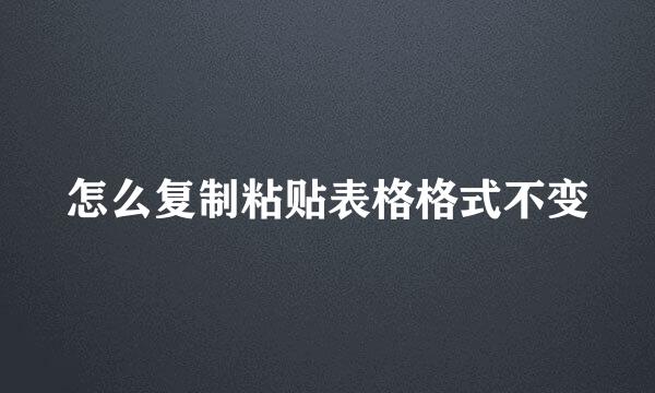 怎么复制粘贴表格格式不变
