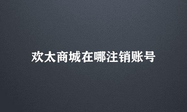 欢太商城在哪注销账号