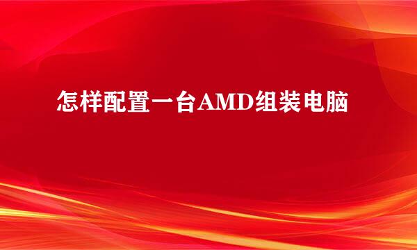 怎样配置一台AMD组装电脑