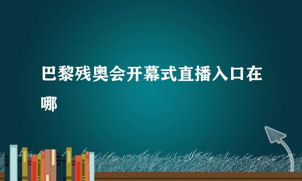 巴黎残奥会开幕式直播入口在哪