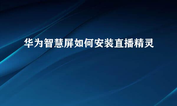 华为智慧屏如何安装直播精灵