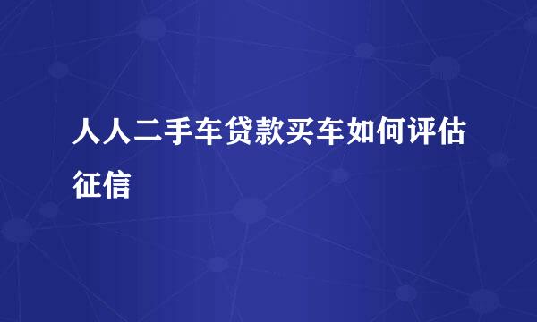 人人二手车贷款买车如何评估征信