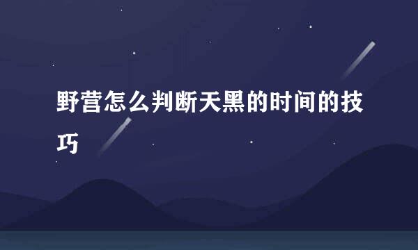 野营怎么判断天黑的时间的技巧