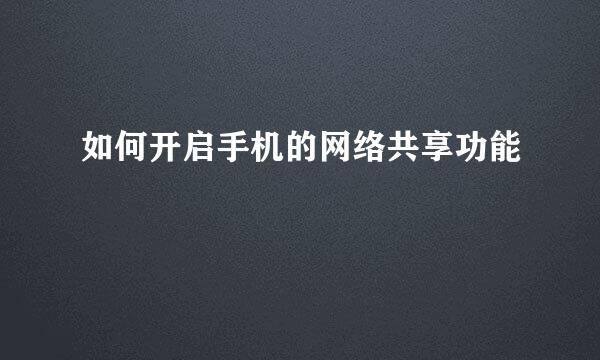 如何开启手机的网络共享功能