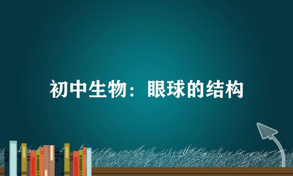 初中生物：眼球的结构
