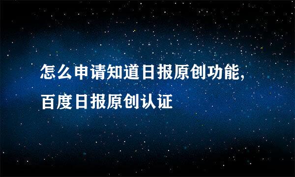怎么申请知道日报原创功能,百度日报原创认证