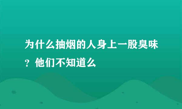 为什么抽烟的人身上一股臭味？他们不知道么