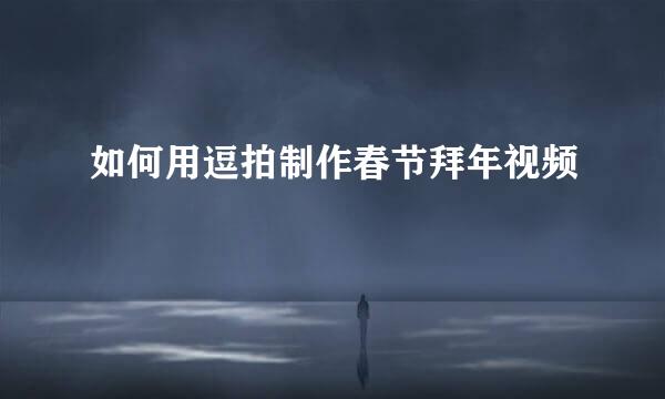如何用逗拍制作春节拜年视频